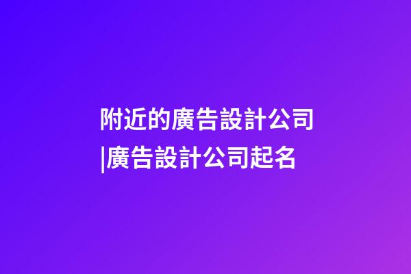 附近的廣告設計公司|廣告設計公司起名-第1張-公司起名-玄機派